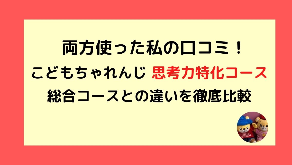 両方使った私の口コミ こどもちゃれんじ 思考力特化コース 総合コースとの違いを徹底比較 スミッコブログ